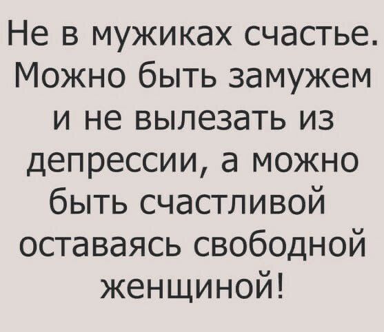 Не в мужиках счастье Можно быть замужем и не вылезать из депрессии а можно быть счастливой оставаясь свободной женщиной