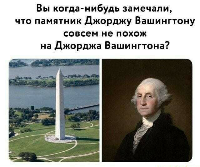 Вы когда нибудь замечали что памятник Джорджу Вашингтону совсем не похож на Джорджа Вашингтона
