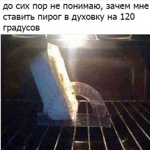 до сих пор не понимаю зачем мне сгавить пирог в духовку на 120 градусов