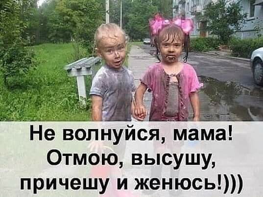 Не волнуйся мама 0тмою высушу причешу и женюсь