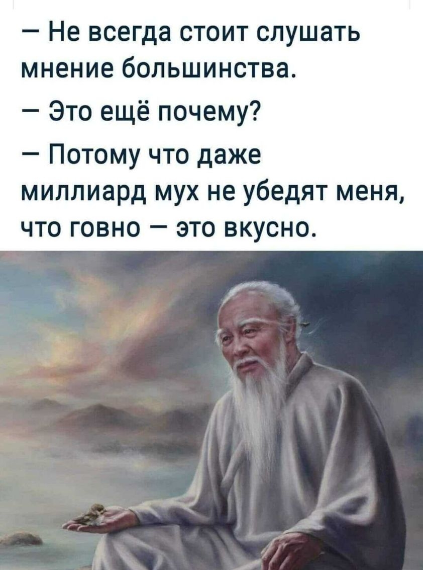 _ Не всегда СТОИТ СЛУШЭТЬ МНЕНИЕ большинства Это ещё почему Потому что даже миллиард мух не убедят меня что говно это вкусно