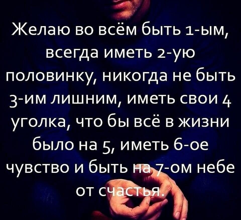 я Желаю во всём быть 1 ым всегда иметь 2ую половинку никогда не быть 3им лишним иметь свои 4 уголка что бы всё в жизни было на 5 иметь 6ое чувство и быть ом небе от с
