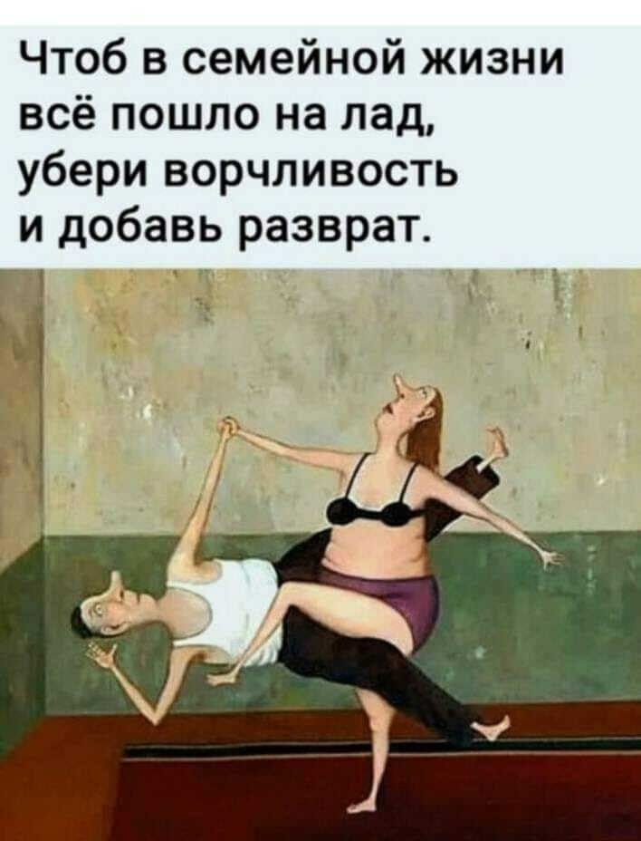 Чтоб в семейной жизни всё пошло на лад убери ворчливость и добавь разврат гч Г