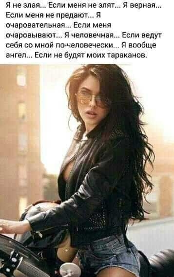 я не зная Если меня не апт я верная Если меня не предают я очаровательная Если меня очаровывают я чеповечиаи Если ведут себя со мной гии человечески я вообще ангел Если не будет моих тараканов