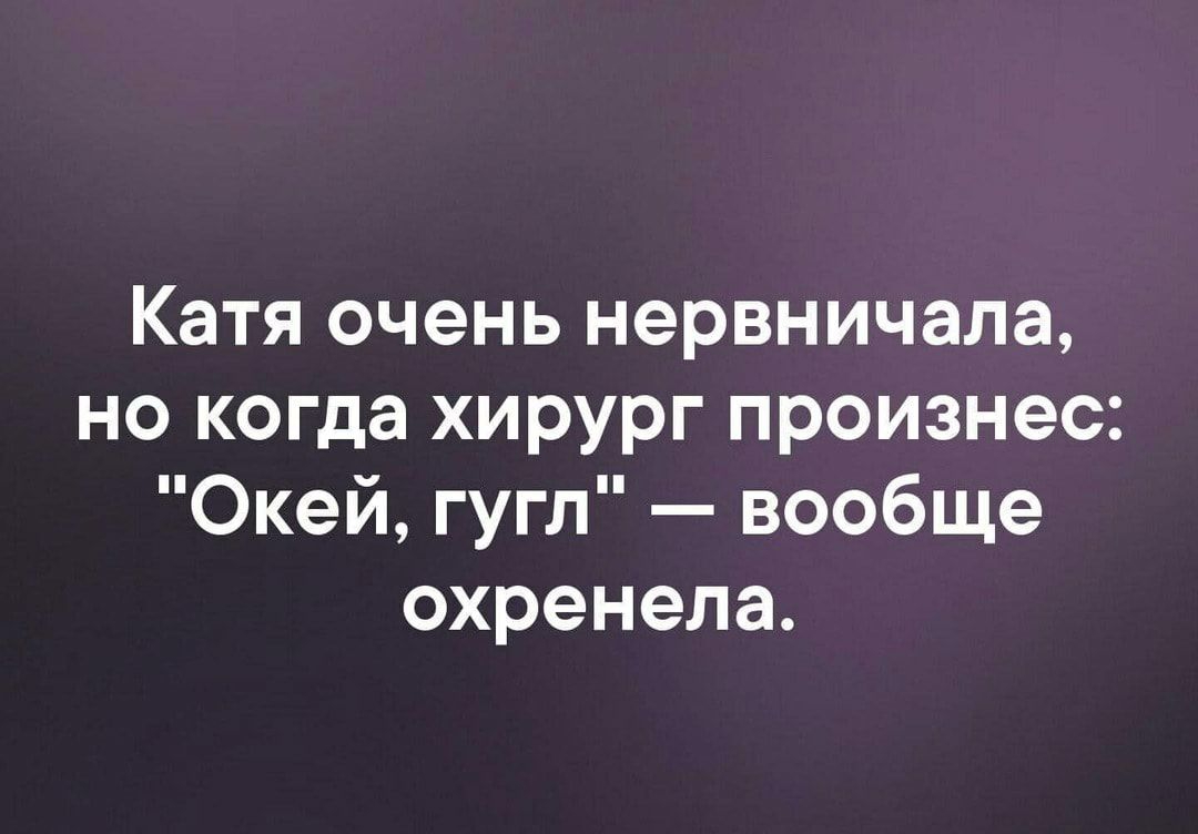 Катя очень нервничала но когда хирург произнес Окей гугл вообще охренела