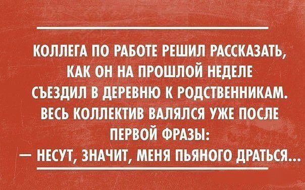 КОЛЛЕТА ПО РАБОТЕ РЕШИЛ РАССКАЗАТЬ КАК ОН НА ПРОШЛОИ НЕДЕЛЕ СЪЕЗДИЛ В дЕРЕВНЮ К РОДСТВЕННИКАМ ВЕСЬ КОЛЛЕКТИВ ВАЛЯЛСЯ УЖЕ ПОСЛЕ _ПЕРВОЙ ФРАЗЫ _ НЕСУТ ЗНАЧИТ МЕНЯ ПЬЯНОТО дРАТБСЯ