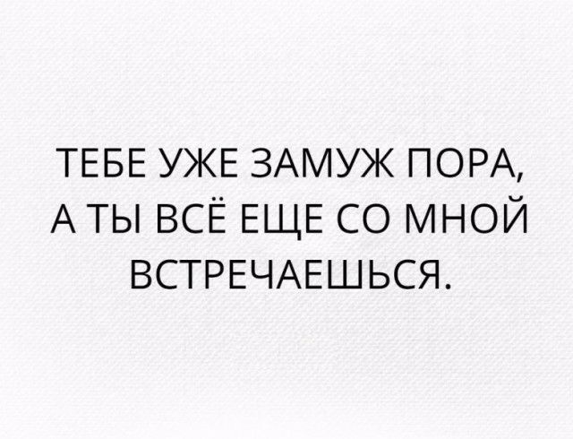 ТЕБЕ УЖЕ ЗАМУЖ ПОРА А ты всЁ ЕЩЕ со мной ВСТРЕЧАЕШЬСЯ