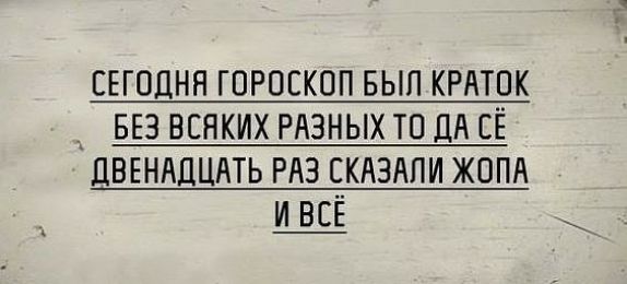 СЕГОДНЯ ГОРОСКОП БЫЛ КРАТОК __ БЕЗ ВСНКИХ РАЗНЫХ ТО ДА СЁ ПВЕНАПЦАТЬ РАЗ СКАЗАПИ ЖОПА Ш