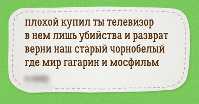 плохой купил ты телевизор в нем лишь убийства и разврат верни наш старый чорнобелый где мир гагарин и мосфипьм
