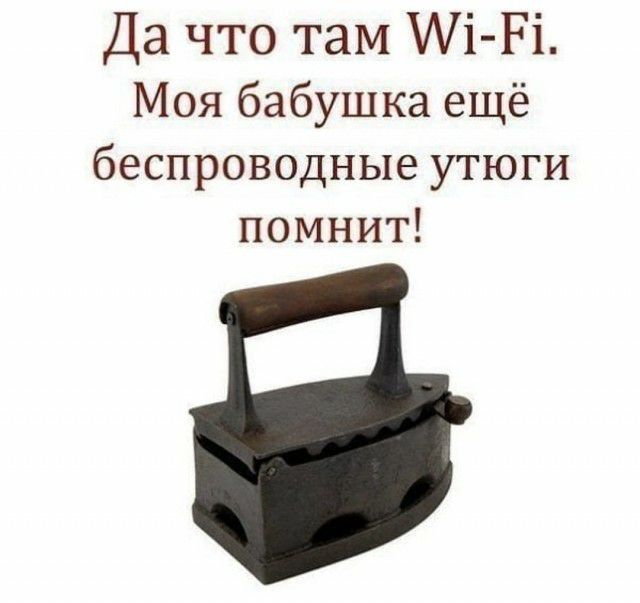 Да что там Аі Рі Моя бабушка ещё беспроводные утюги помнит