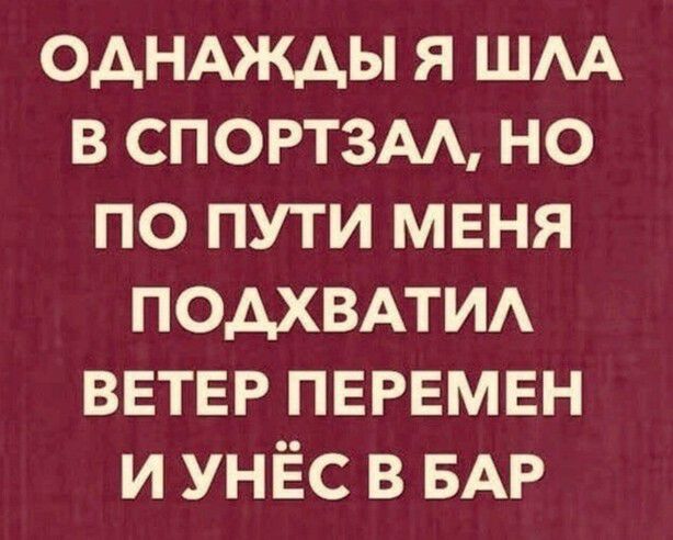 ОДНАЖДЫ я шм в спортзм но по пути МЕня подхвмид ВЕТЕР ПЕРЕМЕН и унёс в БАР