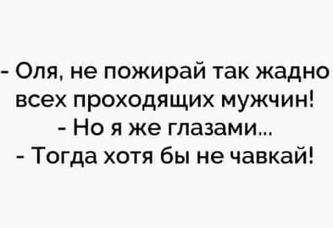 Оля не пожирай так жадно всех проходящих мужчин Но я же глазами Тогда хотя бы не чавкай