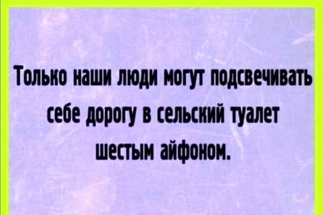 ТМЫЮ наши люди МОГУТ ПОДСВЕШМТЪ себе дорогу в сельский туалет шестым айфоном