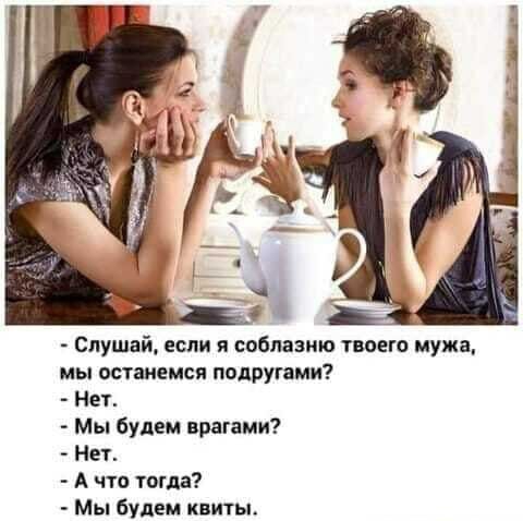 Слушай если я саблаэию твоего мужа мы останемся подругями Нет Мы будем врагами Нет А что мгла Мы будем квиты