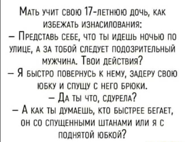 Мдть учит свою 17летнюю дочь кик извеждть изндсиловдния Предстдвь севе что ты идешь ночью по УЛИЦЕ А зд товой СЛЕДУЕТ подозрительный МУЖЧИНА Твои действия Я БЫСТРО повернусь к нему зшеру свою ювку и спушу с него врюки ДА ты что СдУРЕПА А КАК ты думдешь кто БЫСТРЕЕ вегдет он со спущенными штАнАми или я с поднятой ювкой