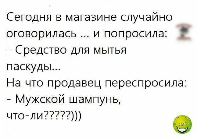 Сегодня в магазине случайно оговорилась и попросила Средство для мытья паскуды На что продавец переспросила Мужской шампунь чтоли о