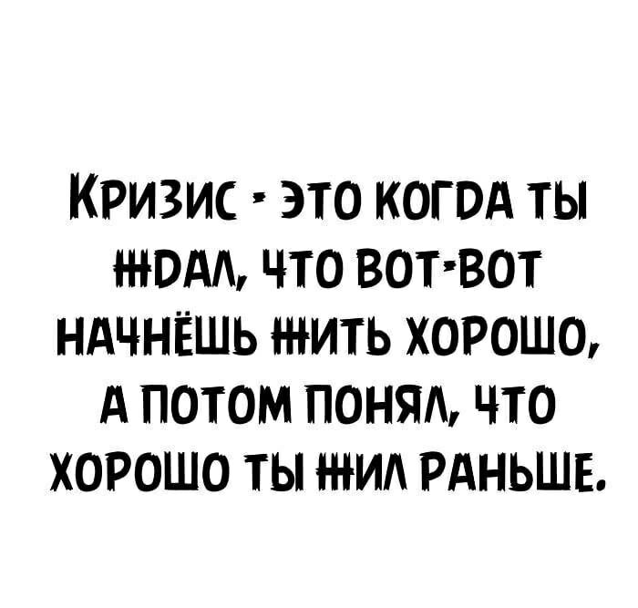 Кризис это когвд ты том что вот вот ндчнёшь жить хорошо А потом понят что хорошо ты мм РАНЬШЕ