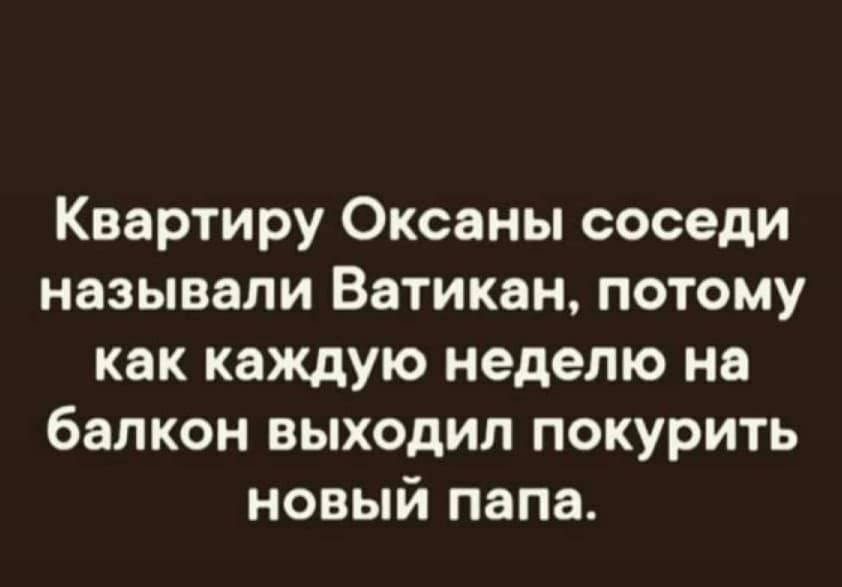 Квартиру Оксаны соседи называли Ватикан потому как каждую неделю на балкон выходил покурить новый папа