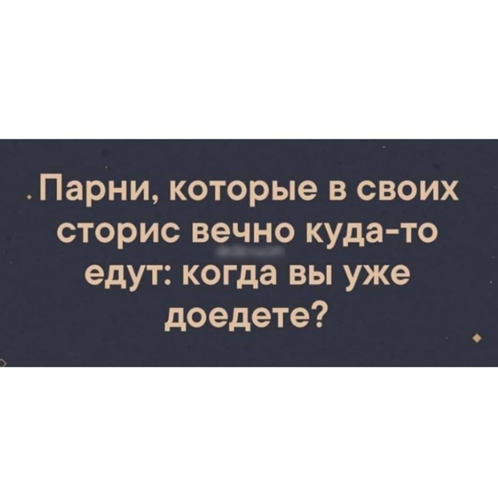 ПЭРНИ которые В СВОИХ СТОРИС ВЭЧНО куда то едут когда вы уже доедете