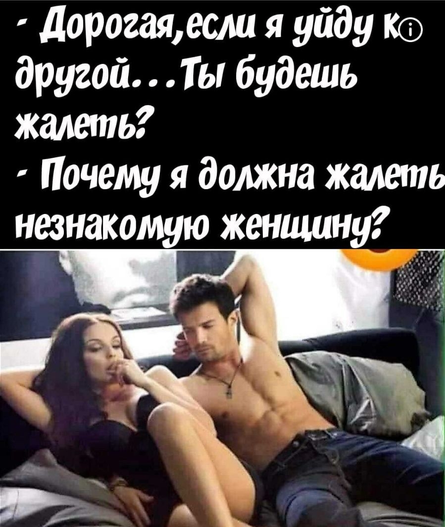 дорогаяесли я уйду Кс другой Ты будешь жалеть Почему я должна жалеть незнакомую женщину