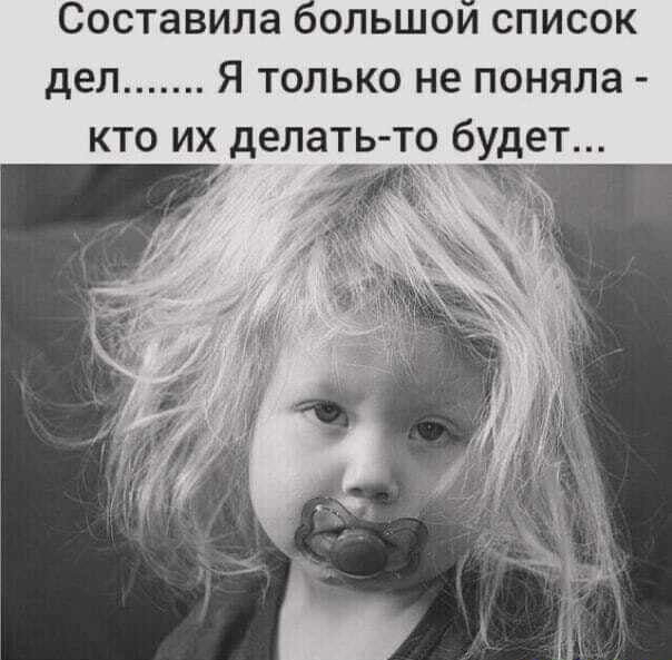 Составила ольшои список дел Я только не поняла кто их делать то будет _