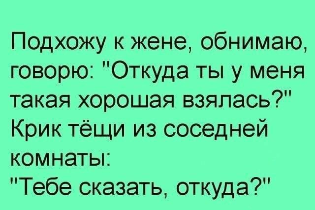 Подхожу к жене обнимаю говорю Откуда ты у меня такая хорошая взялась Крик тёщи из соседней комнаты Тебе сказать откуда