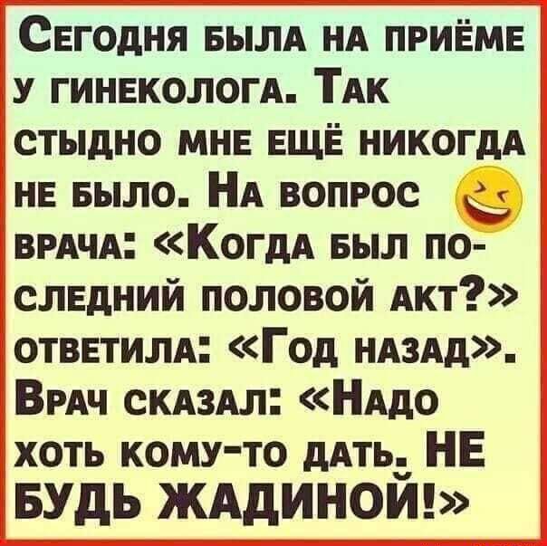 Сегодня БЫЛА нд приёме у гинекологА ПК 3 стыдно мнв ЕЩЁ никогдм НЕ БЫЛО НА вопрос __ ВРАЧА КогдА выл по слвдний половой Акт ответилд Год ндздд ВРАЧ скдздл НАдо хоть кому то дАТЬд НЕ БУДЬ ЖАдИНОИ