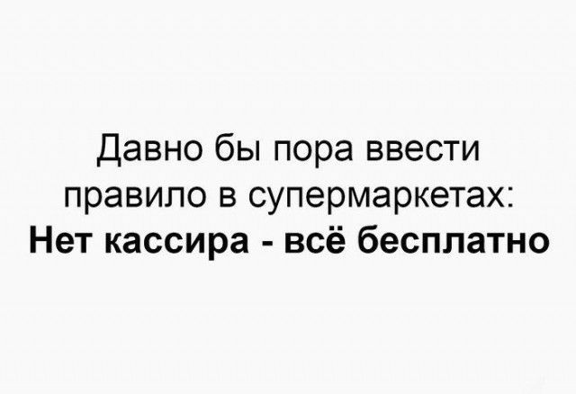 Давно бы пора ввести правило в супермаркетах Нет кассира всё бесплатно