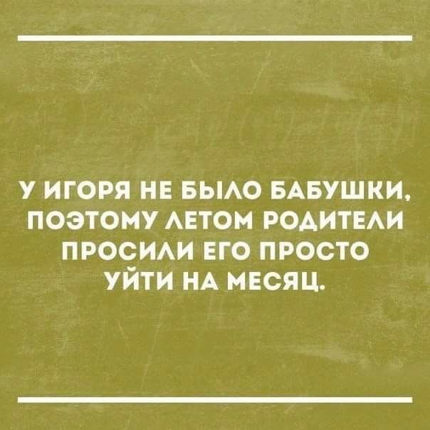 у игоря НЕ БЫАО БАБУШКИ поэтому АЕТОМ РОАИТЕАИ просит его просто уйти НА месяц