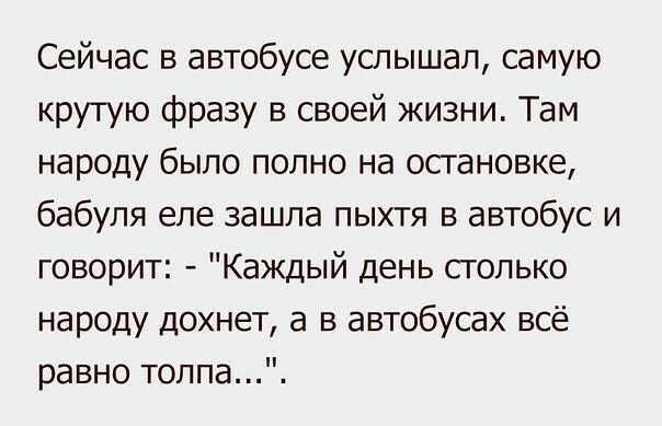 Сейчас в автобусе услышал самую крутую фразу в своей жизни Там народу было полно на остановке бабуля еле зашла пыхтя в автобус и говорит Каждый день столько народу дохнет а в автобусах всё равно толпа