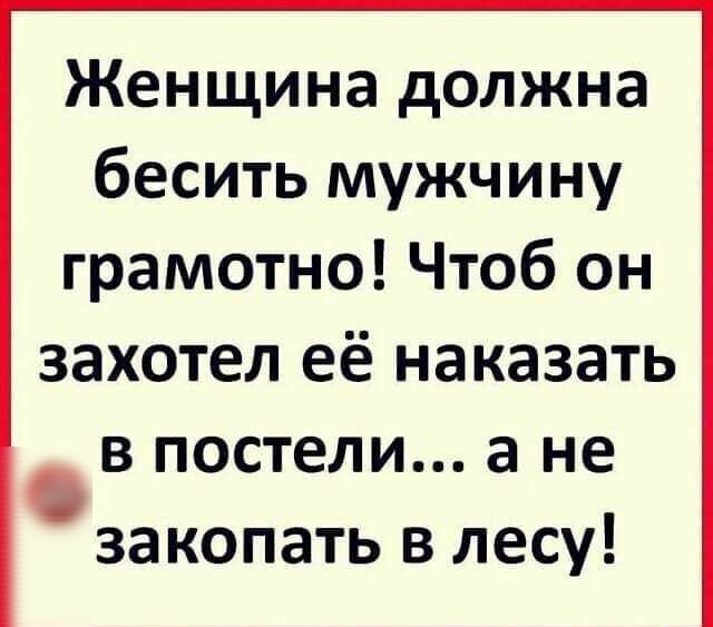 Женщина должна бесить мужчину грамотно Чтоб он захотел её наказать в постели а не закопать в лесу