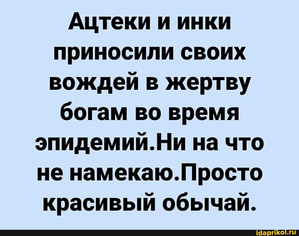 Ацтеки и инки приносили своих вождей в жертву богам во время эпидемийНи на что не намекаюЛросто красивый обычай
