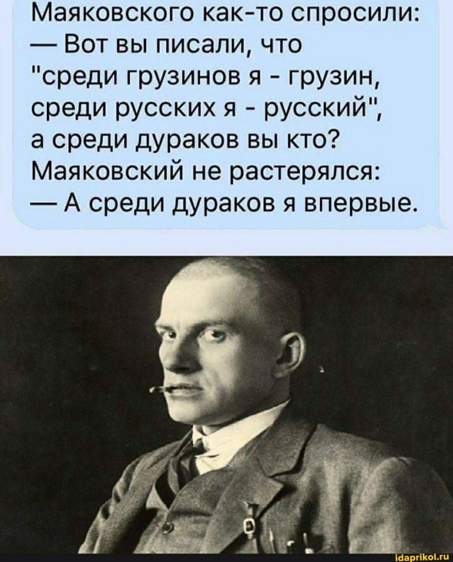 Маяковского как то спросили Вот вы писали что среди грузинов я грузин среди русских я русский а среди дураков вы кто Маяковский не растерялся А среди дураков я впервые