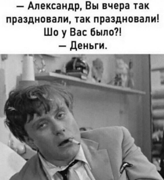 Александр Вы вчера так праздновали так праздновали Шо у Вас было