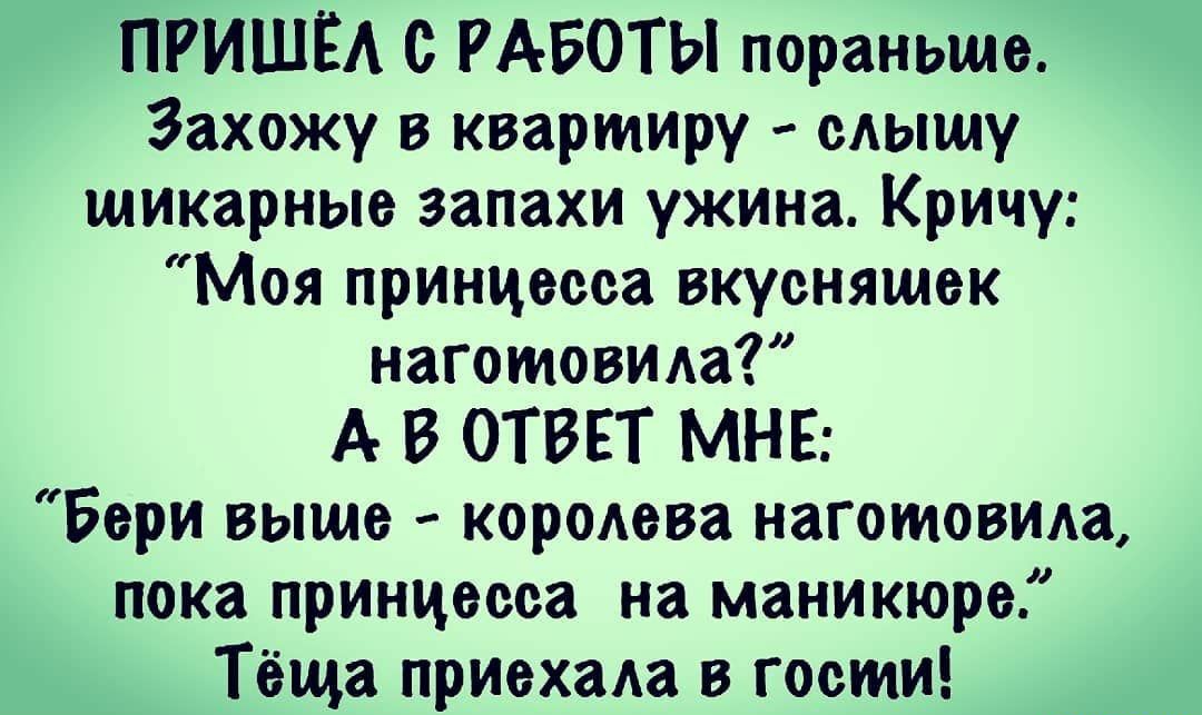 ПРИШЁА с РАБОТЫ пораньше Захожу в квартиру слышу шикарные запахи ужина Кричу Моя принцесса вкуснящек наготовила А В ОТВЕТ МНЕ Бери выше кородева наготовила пока принцесса на маникюре Тёща приехала в гости