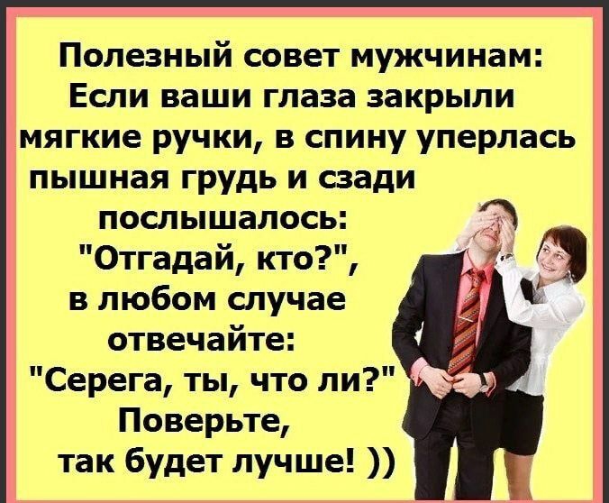 полезный СОВЕТ мужчинам ЕСЛИ ваши глаза закрыли мягкие ручки в спину уперлась пышная грудь и сзади послышалось Отгадай кто а в любом случае отвечайте Серега ты что ли Поверьте так будет лучше
