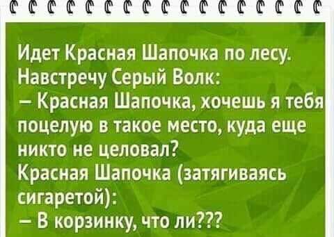 Идет Красная Шапочка по лесу Навстречу Серый Волк Красная Шапочка хочешь я тебя поцелую в такое место куда еще никто не целовал Красная Шапочка затягиваясь сигаретой В корзинку что ли
