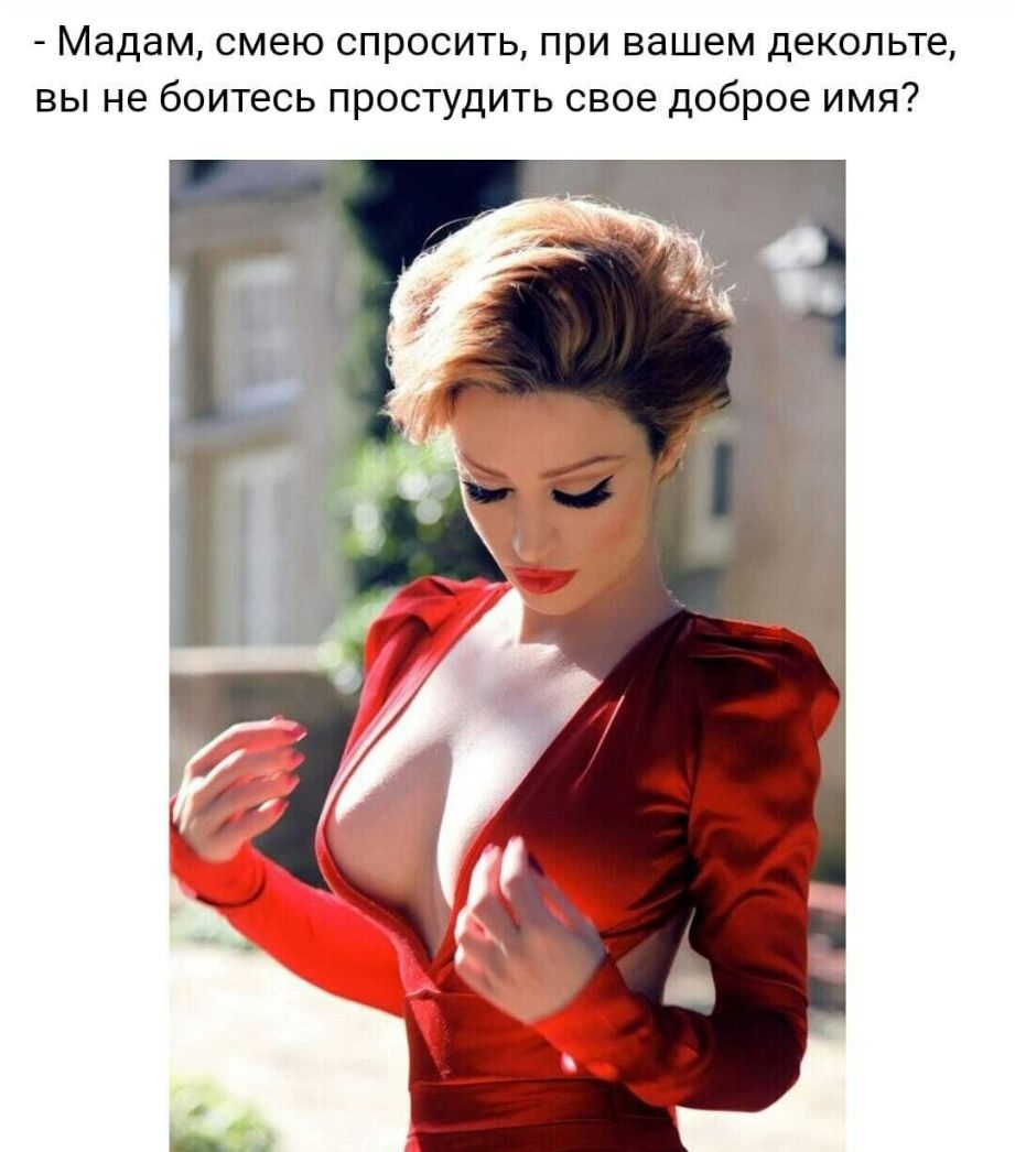 Мадам смею спросить при вашем декольте вы не боитесь простудить свое доброе имя