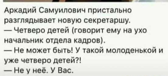 Аркадий Самуилович пристально разглядывает новую секретаршу Четверо детей говорит ему на ухо начальник отдела кадров Не может быть У такой молоденькой и уже четверо детей Не у неё У Вас