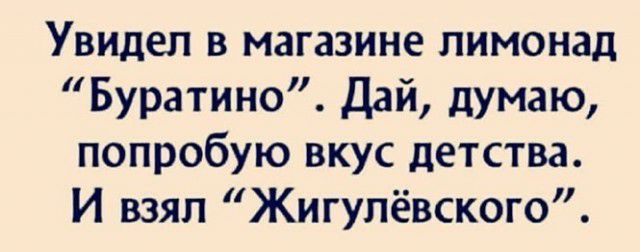 Увидел в магазине пимонад Буратино Дай думаю попробую вкус детства И взял Жигулёвского