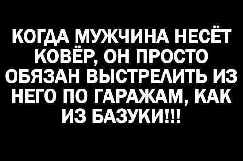 КОГДА МУЖЧИНА НЕСЕТ КОВЁР ОН ПРОСТО ОБЯЗАН ВЫСТРЕАИТЬ ИЗ НЕГО ПО ГАРАЖАМ КАК ИЗ БАЗУКИ