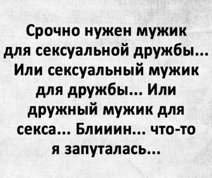 Срочно нужен мужик для сексуальной дружбы Или сексуальный мужик для дружбы Или дружный мужик для секса Блииин что то я запуталась