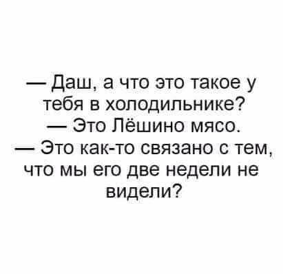 Даш а что это такое у тебя в холодильнике Это Лёшино мясо Это как то связано с тем что мы его две недели не видели