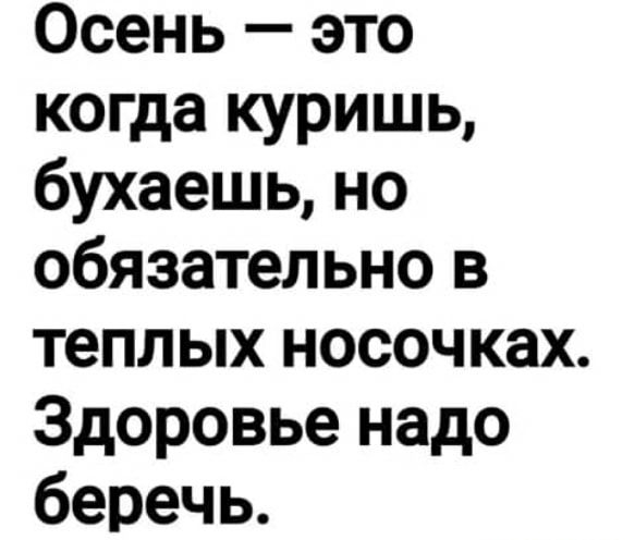 Осень это когда куришь бухаешь но обязательно в теплых носочках Здоровье надо беречь
