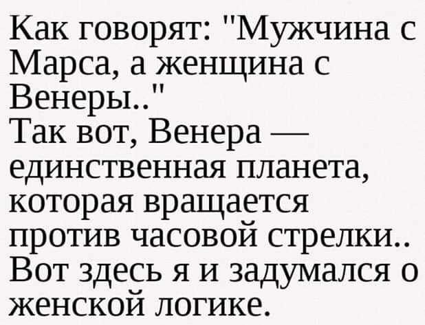 Как говорят Мужчина с Марса а женщина с Венеры Так вот Венера единственная планета которая вращается против часовой стрелки Вот здесь я И задумался о женской логике