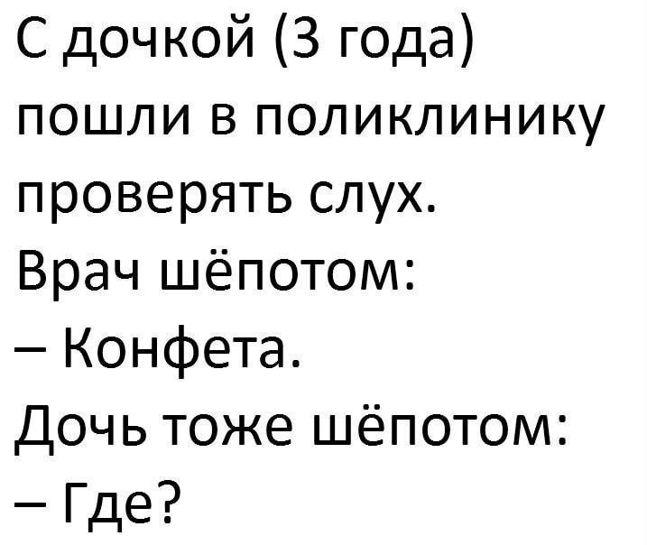 С дочкой 3 года пошли в поликлинику проверять слух Врач шёпотом Конфета Дочь тоже шёпотом Где
