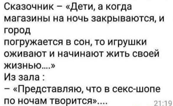 Сказочник дети а когда магазины на ночь закрываются и город погружается в сон то игрушки оживают и начинают жить своей жизнью Из зала Представляю что в секс шопе по ночам творится
