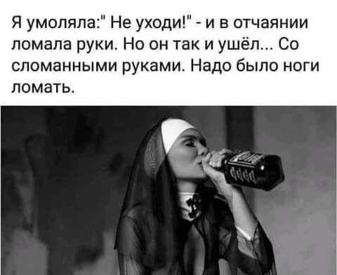 Я умоляла Не уходи и в отчаянии ломала руки Но он так и ушёл Со сломанными руками Надо было ноги ПОМЭТЬ