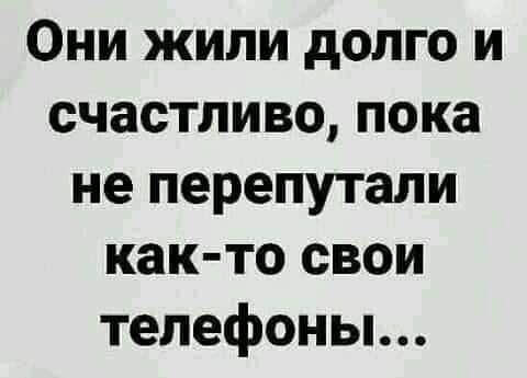 Они жили долго и счастливо пока не перепутали как то свои телефоны