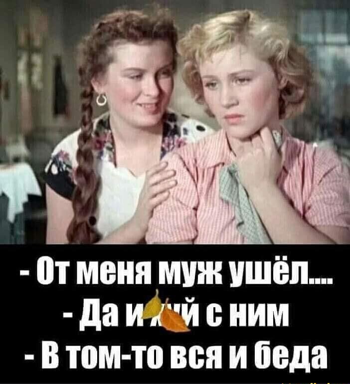 от меня умин ушёл да и й ним В том то вен и беда
